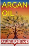 Argan Oil: The healing gold of the desert D'Albert, Yan 9781523614875 Createspace Independent Publishing Platform