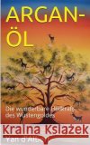 Argan-Öl: Die wunderbare Heilkraft des Wüstengoldes D'Albert, Yan 9781500509781 Createspace Independent Publishing Platform
