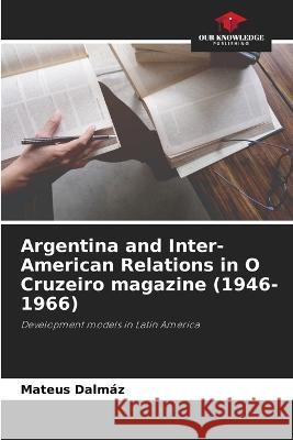 Argentina and Inter-American Relations in O Cruzeiro magazine (1946-1966) Mateus Dalmaz   9786206051886 Our Knowledge Publishing - książka