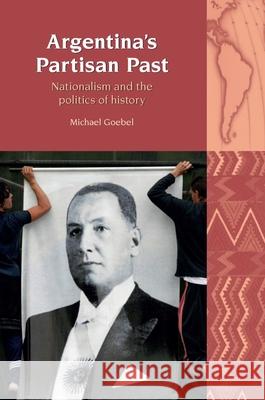 Argentina's Partisan Past: Nationalism and the Politics of History Goebel, Michael 9781781380093 Liverpool University Press - książka