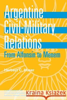 Argentine Civil Military Relations: From Alfonsin to Menem Herbert C. Huser 9781478128939 Createspace - książka