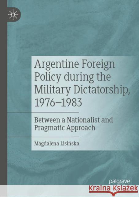 Argentine Foreign Policy During the Military Dictatorship, 1976-1983: Between a Nationalist and Pragmatic Approach Lisińska, Magdalena 9783030062149 Palgrave MacMillan - książka