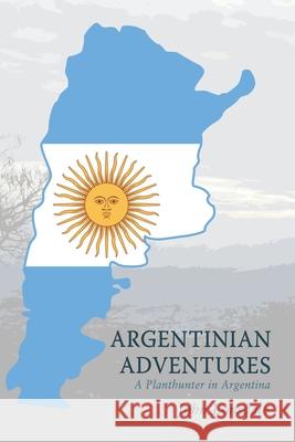 Argentinian Adventures: A Planthunter in Argentina John Lonsdale 9781664117228 Xlibris UK - książka