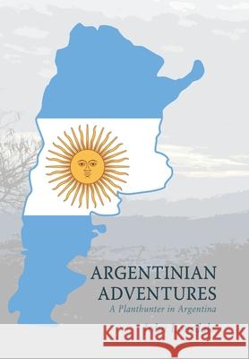 Argentinian Adventures: A Planthunter in Argentina John Lonsdale 9781664117235 Xlibris UK - książka