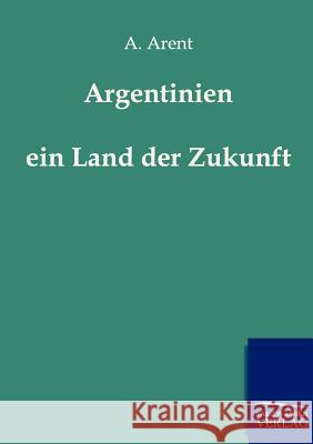 Argentinien - ein Land der Zukunft Arent, A. 9783864442940 Salzwasser-Verlag - książka