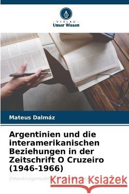 Argentinien und die interamerikanischen Beziehungen in der Zeitschrift O Cruzeiro (1946-1966) Mateus Dalmaz   9786206051879 Verlag Unser Wissen - książka