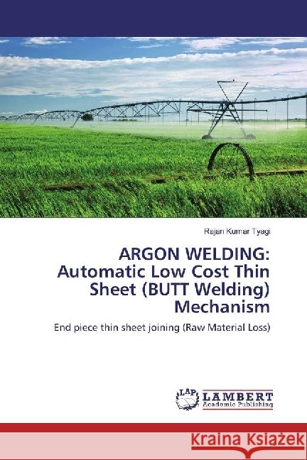 ARGON WELDING: Automatic Low Cost Thin Sheet (BUTT Welding) Mechanism : End piece thin sheet joining (Raw Material Loss) Tyagi, Rajan Kumar 9783330349513 LAP Lambert Academic Publishing - książka