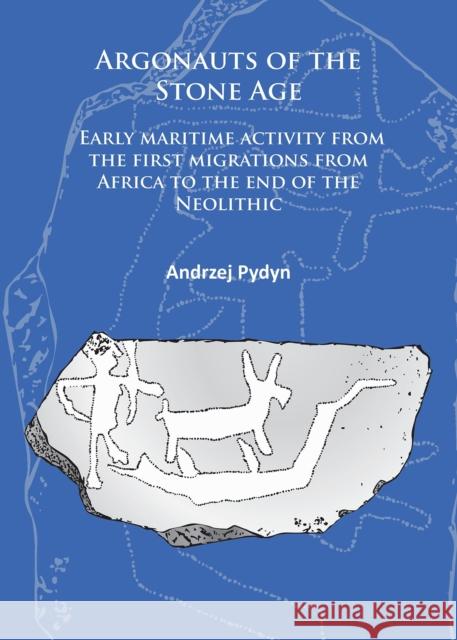 Argonauts of the Stone Age: Early Maritime Activity from the First Migrations from Africa to the End of the Neolithic Andrzej Pydyn   9781784911430 Archaeopress Archaeology - książka