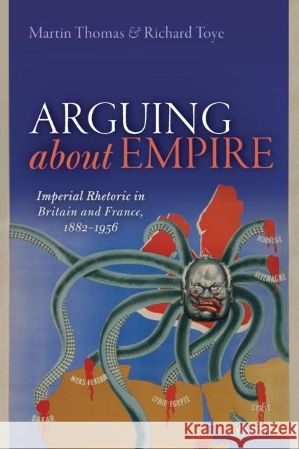 Arguing about Empire: Imperial Rhetoric in Britain and France, 1882-1956 Martin Thomas Richard Toye  9780198820482 Oxford University Press - książka