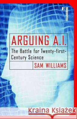 Arguing A.I.: The Battle for Twenty-First Century Science Sam Williams 9780812991802 Atrandom - książka