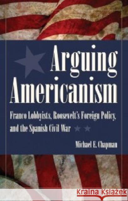 Arguing Americanism: Pro-Franco Lobbyists, Roosevelt's Foreign Policy, and the Spanish Civil War Chapman, Michael 9781606350782 Kent State University Press - książka