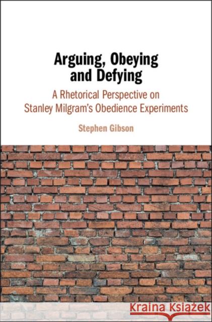 Arguing, Obeying and Defying: A Rhetorical Perspective on Stanley Milgram's Obedience Experiments Stephen Gibson 9781108421331 Cambridge University Press - książka