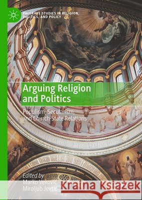 Arguing Religion and Politics: Populism, Secularism, and Church-State Relations Marko Vekovic Miroljub Jevtic 9783032220462 Palgrave MacMillan - książka
