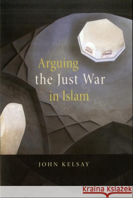 Arguing the Just War in Islam John Kelsay 9780674032347 Harvard University Press - książka