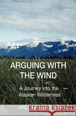 Arguing with the Wind: A Journey into the Alaskan Wilderness McLaughlin, Walt 9780979872051 Wood Thrush Books - książka