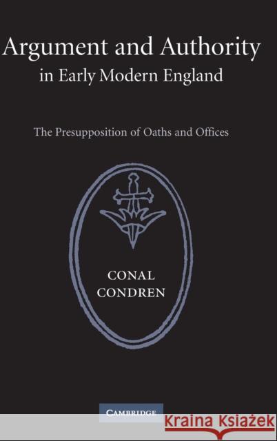 Argument and Authority in Early Modern England: The Presupposition of Oaths and Offices Condren, Conal 9780521859080 Cambridge University Press - książka