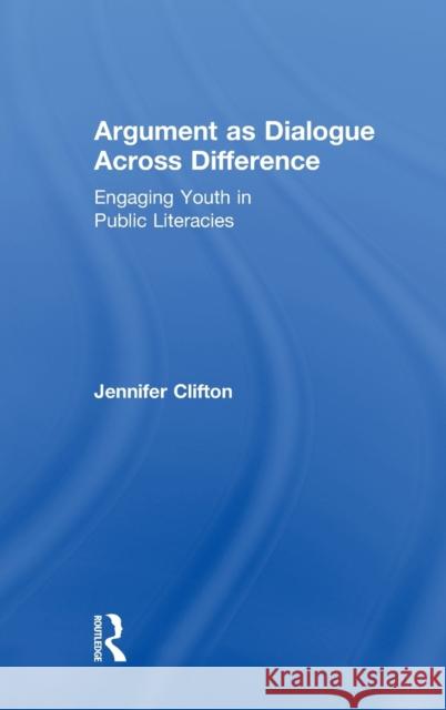 Argument as Dialogue Across Difference: Engaging Youth in Public Literacies Jennifer Clifton 9781138665927 Routledge - książka