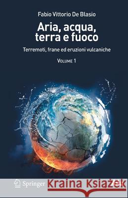 Aria, Acqua, Terra E Fuoco - Volume I: Terremoti, Frane Ed Eruzioni Vulcaniche De Blasio, Fabio Vittorio 9788847025462 Springer - książka