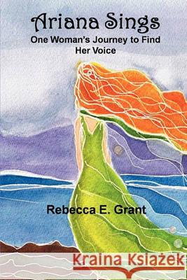Ariana Sings: One Woman's Journey to Find Her Voice Rebecca E Grant 9780578056456 Thinking from the Heart - książka
