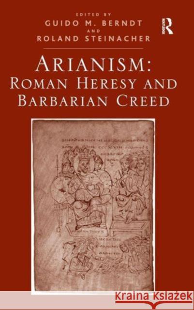 Arianism: Roman Heresy and Barbarian Creed Guido M. Berndt Roland Steinacher  9781409446590 Ashgate Publishing Limited - książka