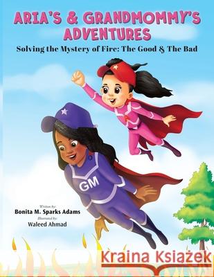 Aria's & Grandmommy's Adventures: Solving the Mystery of Fire: The Good & The Bad Bonita M. Spark Waleed Ahmad Tenita C. Johnson 9781736100608 Write the Vision Publishing LLC - książka