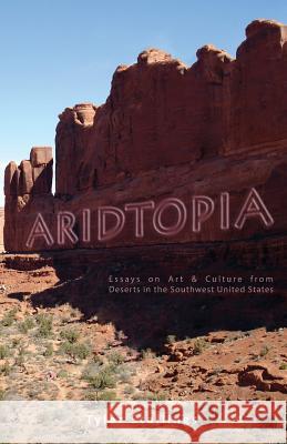 Aridtopia: Essays on Art & Culture from Deserts in the Southwest United States Tyler Stallings 9780985949532 Blue West Books - książka