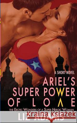 Ariel's Super Power of Love: The Erotic Wonders of a Super Heroic Woman (A Short Novel) Adams, Liz 9781944841003 Barany Publishing - książka