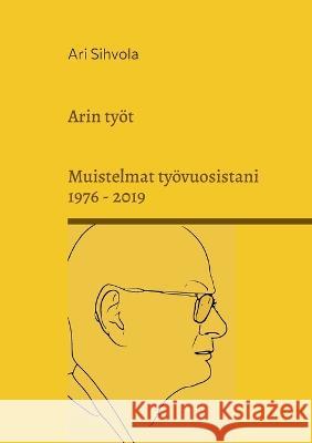 Arin työt: Muistelmat työvuosistani 1976 - 2019 Sihvola, Ari 9789528064831 Books on Demand - książka