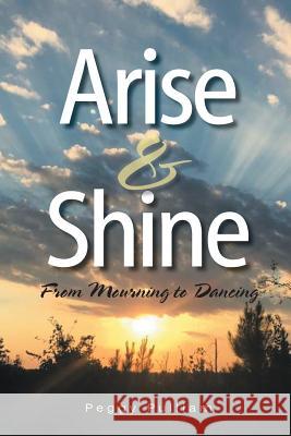 Arise & Shine: From Mourning to Dancing Peggy Pulliam   9781524554682 Xlibris - książka