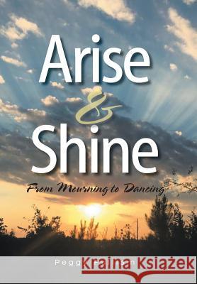 Arise & Shine: From Mourning to Dancing Peggy Pulliam 9781524554699 Xlibris - książka