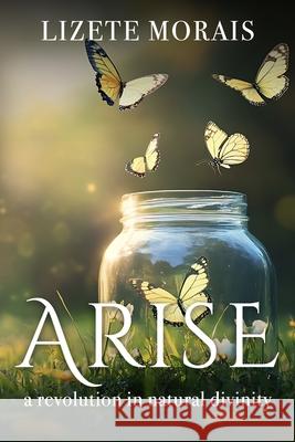 Arise: A Revolution in Natural Divinity Lizete Morais 9781955811880 Worldchangers Media - książka