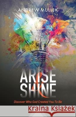 Arise and Shine: Discover Who God Created You to Be Andrew Mullek 9781983607387 Createspace Independent Publishing Platform - książka