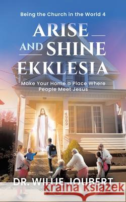 Arise and Shine Ekklesia: Make Your Home a Place Where People Meet Jesus Willie Joubert 9780228854586 Tellwell Talent - książka