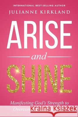 Arise and Shine: Manifesting God's Strength to Overcome Life's Obstacles Julianne Kirkland 9781735424415 Sorella Enterprises LLC - książka