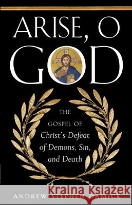 Arise, O God: The Gospel of Christ's Defeat of Demons, Sin, and Death Andrew Damick   9781955890021 Ancient Faith Publishing - książka