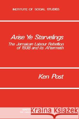 Arise Ye Starvelings: The Jamaican Labour Rebellion of 1938 and Its Aftermath Post, K. 9789024721405 Nijhoff - książka