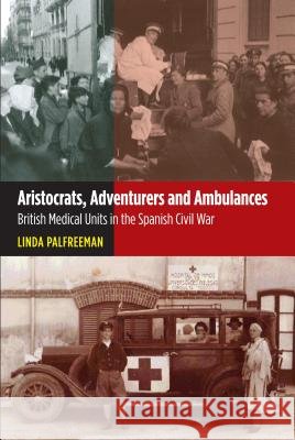 Aristocrats, Adventurers & Ambulances : British Medical Units in the Spanish Civil War Linda Palfreeman 9781845196097 Sussex Academic Press - książka