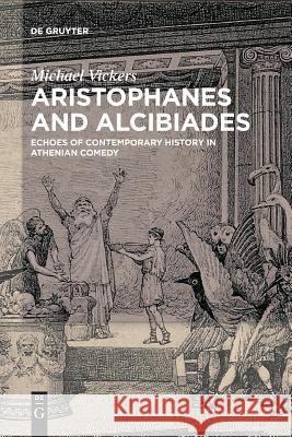 Aristophanes and Alcibiades: Echoes of Contemporary History in Athenian Comedy Michael Vickers 9783110578225 De Gruyter - książka