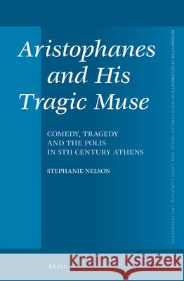 Aristophanes and His Tragic Muse: Comedy, Tragedy and the Polis in 5th Century Athens Stephanie Nelson 9789004310902 Brill Academic Publishers - książka