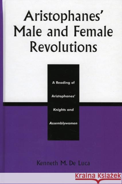 Aristophanes' Male and Female Revolutions: A Reading of Aristophanes' Knights and Assemblywomen de Luca, Kenneth M. 9780739108338 Lexington Books - książka