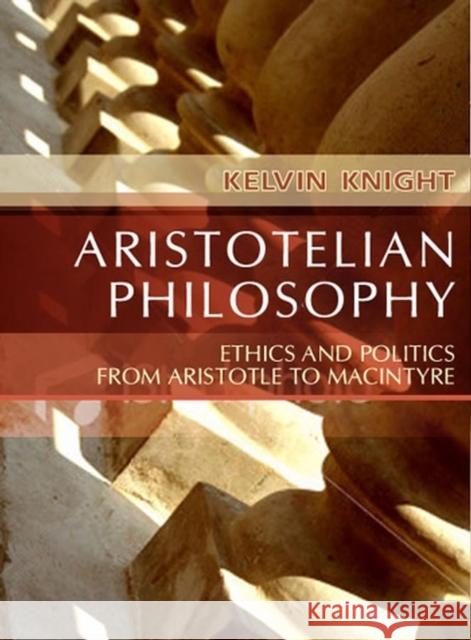 Aristotelian Philosophy: Ethics and Politics from Aristotle to MacIntyre Knight, Kelvin 9780745619767 Polity Press - książka