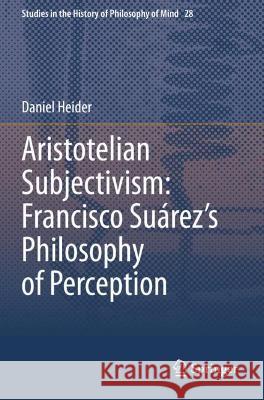 Aristotelian Subjectivism: Francisco Suárez's Philosophy of Perception Heider, Daniel 9783030673437 Springer International Publishing - książka