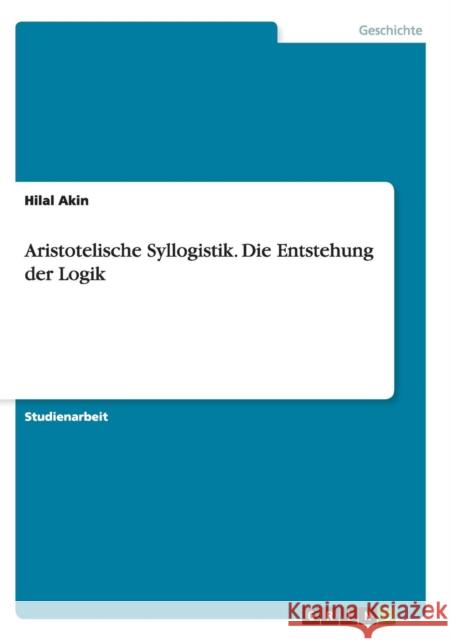 Aristotelische Syllogistik. Die Entstehung der Logik Hilal Akin 9783656907213 Grin Verlag Gmbh - książka