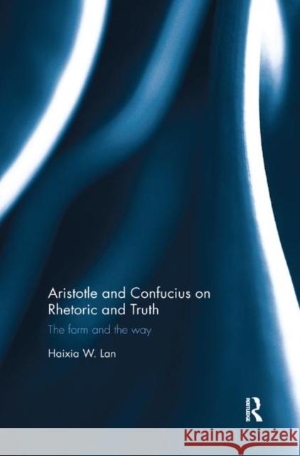 Aristotle and Confucius on Rhetoric and Truth: The Form and the Way Haixia Lan 9780367884789 Routledge - książka