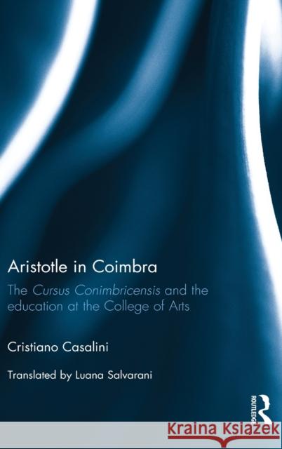 Aristotle in Coimbra: The Cursus Conimbricensis and the Education at the College of Arts Cristiano Casalini 9781472464101 Routledge - książka