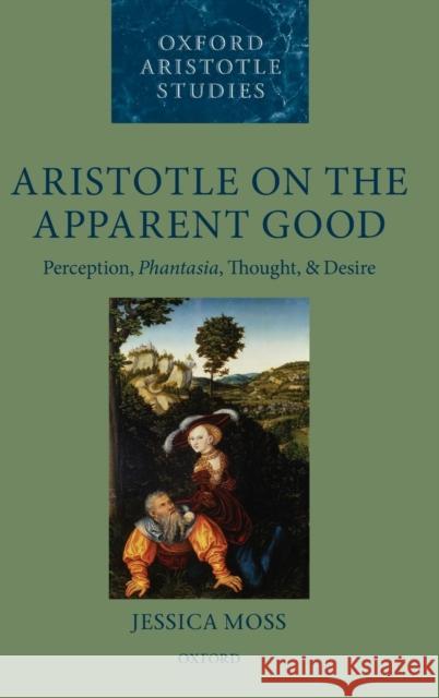 Aristotle on the Apparent Good: Perception, Phantasia, Thought, and Desire Moss, Jessica 9780199656349 Oxford University Press, USA - książka