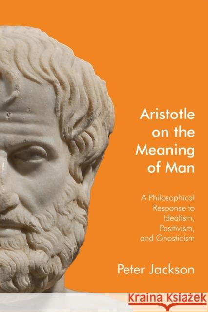 Aristotle on the Meaning of Man: A Philosophical Response to Idealism, Positivism, and Gnosticism Jackson, Peter 9781906165710 Peter Lang Ltd, International Academic Publis - książka