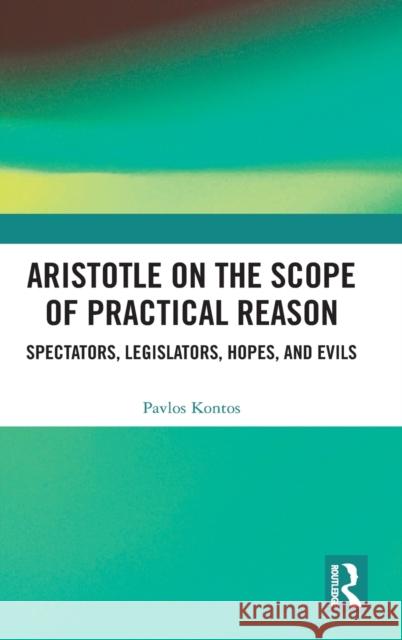 Aristotle on the Scope of Practical Reason: Spectators, Legislators, Hopes, and Evils Pavlos Kontos 9780367756970 Routledge - książka