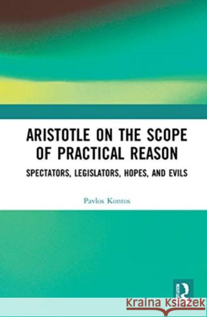 Aristotle on the Scope of Practical Reason: Spectators, Legislators, Hopes, and Evils Pavlos Kontos 9780367760496 Routledge - książka