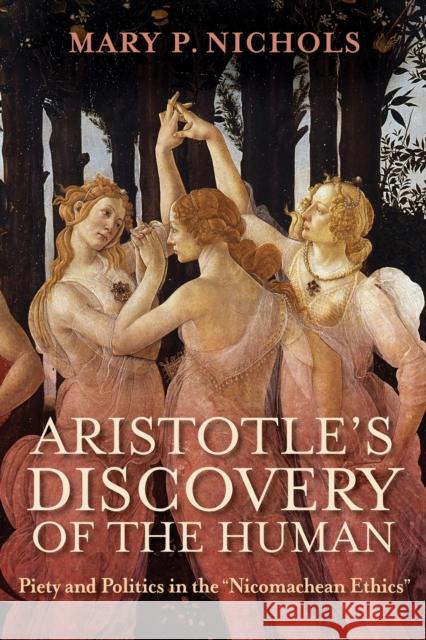 Aristotle\'s Discovery of the Human: Piety and Politics in the Nicomachean Ethics Mary P. Nichols 9780268205454 University of Notre Dame Press - książka